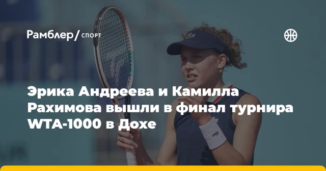 Эрика Андреева и Камилла Рахимова вышли в финал турнира WTA-1000 в Дохе Эрика Андреева и Камилла Рахимова вышли в финал турнира WTA-1000 в Дохе
