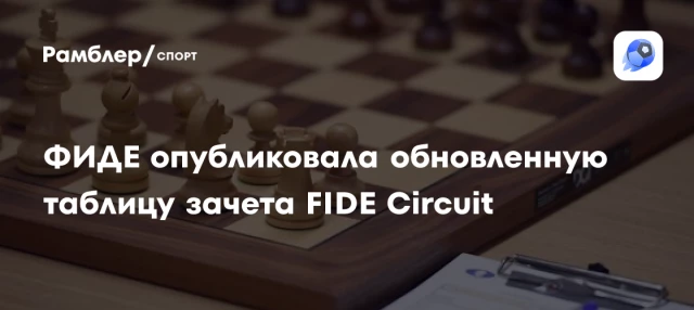 ФИДЕ опубликовала обновленную таблицу зачета FIDE Circuit ФИДЕ опубликовала обновленную таблицу зачета FIDE Circuit