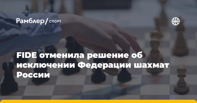 FIDE отменила решение об исключении Федерации шахмат России FIDE отменила решение об исключении Федерации шахмат России