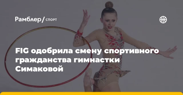 FIG одобрила смену спортивного гражданства гимнастки Симаковой FIG одобрила смену спортивного гражданства гимнастки Симаковой