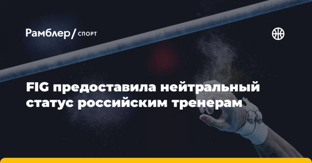 FIG предоставила нейтральный статус российским тренерам FIG предоставила нейтральный статус российским тренерам