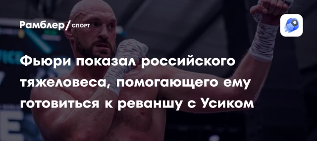 Фьюри показал российского тяжеловеса, помогающего ему готовиться к реваншу с Усиком Фьюри показал российского тяжеловеса, помогающего ему готовиться к реваншу с Усиком