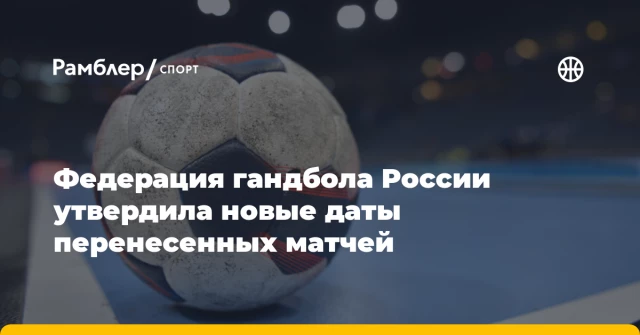 Федерация гандбола России утвердила новые даты перенесенных матчей Федерация гандбола России утвердила новые даты перенесенных матчей