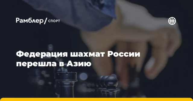Федерация шахмат России перешла в Азию Федерация шахмат России перешла в Азию