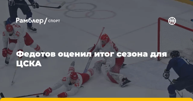 Федотов оценил итог сезона для ЦСКА Федотов оценил итог сезона для ЦСКА