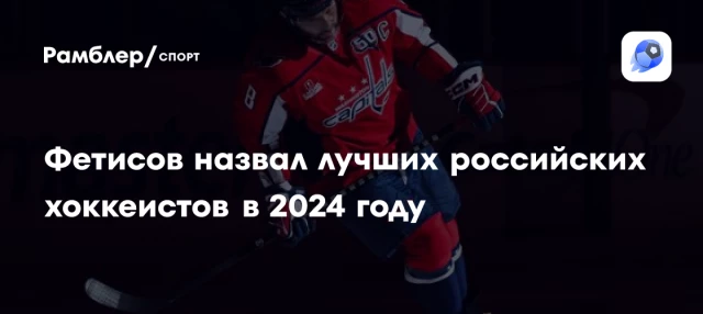 Фетисов назвал лучших российских хоккеистов в 2024 году Фетисов назвал лучших российских хоккеистов в 2024 году
