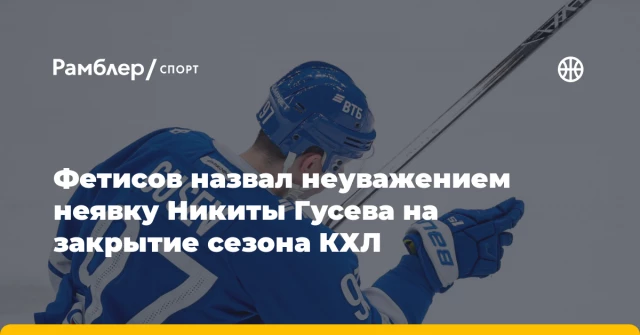 Фетисов назвал неуважением неявку Никиты Гусева на закрытие сезона КХЛ Фетисов назвал неуважением неявку Никиты Гусева на закрытие сезона КХЛ