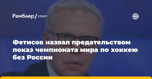 Фетисов назвал предательством показ чемпионата мира по хоккею без России