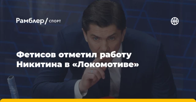 Фетисов отметил работу Никитина в «Локомотиве» Фетисов отметил работу Никитина в «Локомотиве»