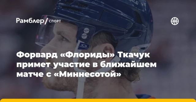 Форвард «Флориды» Ткачук примет участие в ближайшем матче с «Миннесотой» Форвард «Флориды» Ткачук примет участие в ближайшем матче с «Миннесотой»