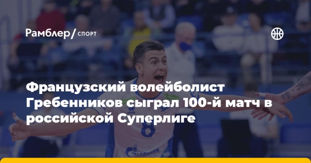 Французский волейболист Гребенников сыграл 100-й матч в российской Суперлиге Французский волейболист Гребенников сыграл 100-й матч в российской Суперлиге