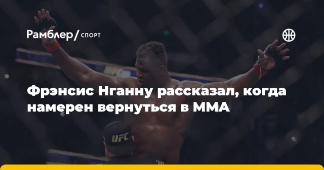 Фрэнсис Нганну рассказал, когда намерен вернуться в MMA Фрэнсис Нганну рассказал, когда намерен вернуться в MMA