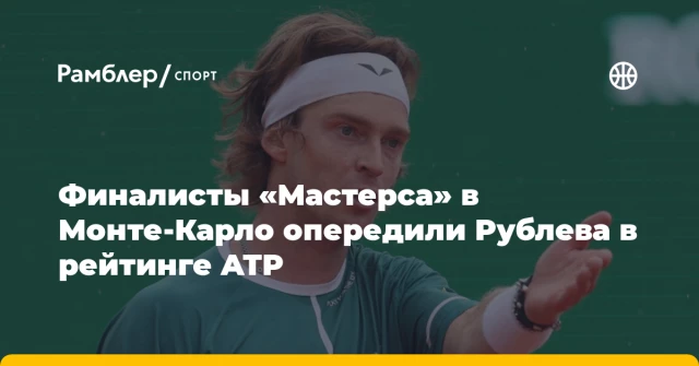 Финалисты «Мастерса» в Монте‑Карло опередили Рублева в рейтинге ATP Финалисты «Мастерса» в Монте‑Карло опередили Рублева в рейтинге ATP