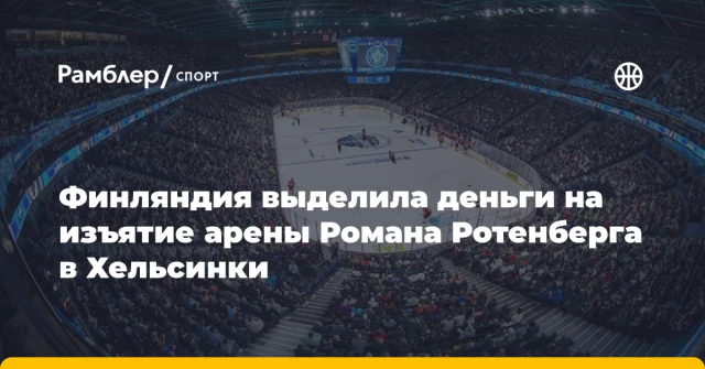 Финляндия выделила деньги на изъятие арены Романа Ротенберга в Хельсинки Финляндия выделила деньги на изъятие арены Романа Ротенберга в Хельсинки