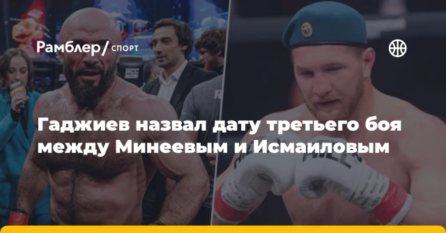 Гаджиев назвал дату третьего боя между Минеевым и Исмаиловым Гаджиев назвал дату третьего боя между Минеевым и Исмаиловым