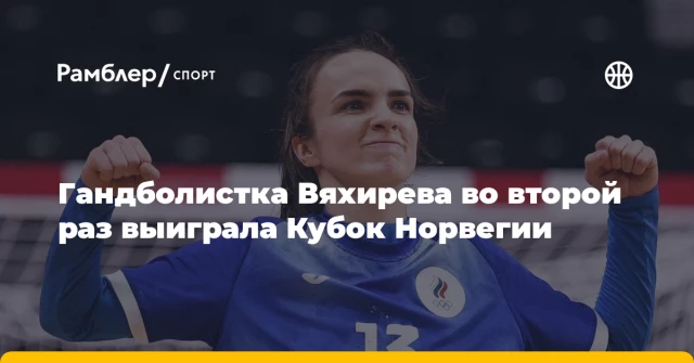 Гандболистка Вяхирева во второй раз выиграла Кубок Норвегии Гандболистка Вяхирева во второй раз выиграла Кубок Норвегии