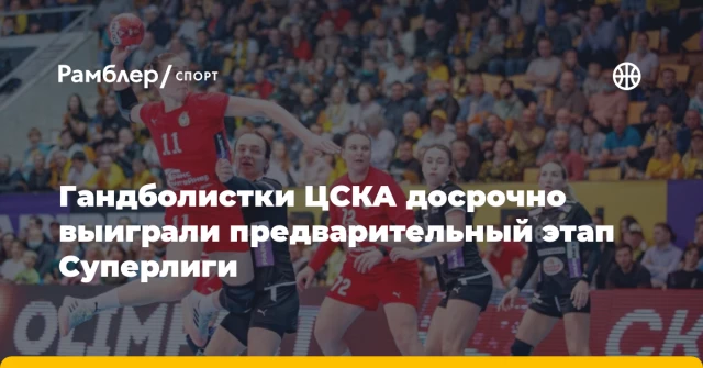 Гандболистки ЦСКА досрочно выиграли предварительный этап Суперлиги Гандболистки ЦСКА досрочно выиграли предварительный этап Суперлиги