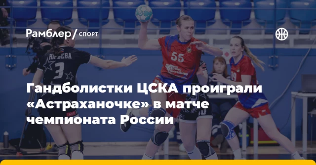 Гандболистки ЦСКА проиграли «Астраханочке» в матче чемпионата России Гандболистки ЦСКА проиграли «Астраханочке» в матче чемпионата России