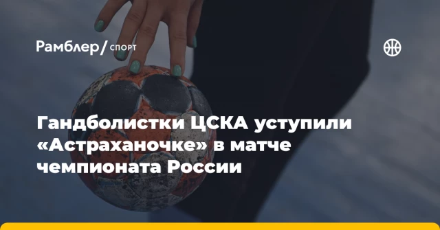 Гандболистки ЦСКА уступили «Астраханочке» в матче чемпионата России Гандболистки ЦСКА уступили «Астраханочке» в матче чемпионата России