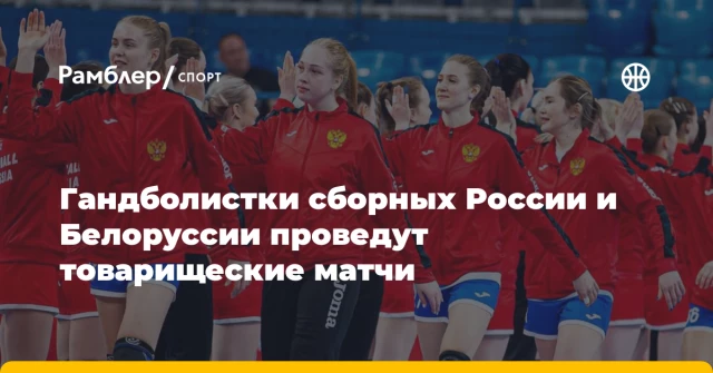 Гандболистки сборных России и Белоруссии проведут товарищеские матчи Гандболистки сборных России и Белоруссии проведут товарищеские матчи