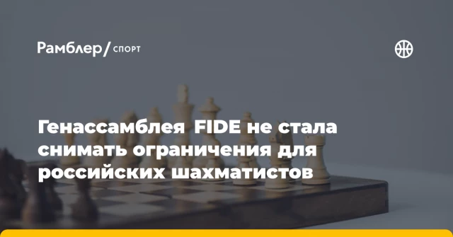 Генассамблея FIDE не стала снимать ограничения для российских шахматистов Генассамблея FIDE не стала снимать ограничения для российских шахматистов