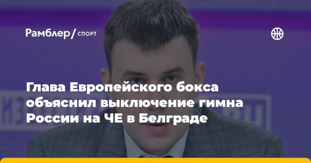 Глава Европейского бокса объяснил выключение гимна России на ЧЕ в Белграде Глава Европейского бокса объяснил выключение гимна России на ЧЕ в Белграде