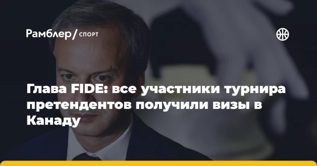 Глава FIDE: все участники турнира претендентов получили визы в Канаду Глава FIDE: все участники турнира претендентов получили визы в Канаду
