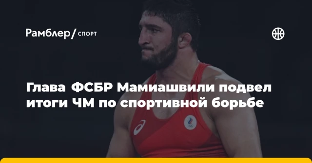 Глава ФСБР Мамиашвили подвел итоги ЧМ по спортивной борьбе Глава ФСБР Мамиашвили подвел итоги ЧМ по спортивной борьбе