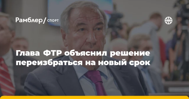 Глава ФТР объяснил решение переизбраться на новый срок Глава ФТР объяснил решение переизбраться на новый срок