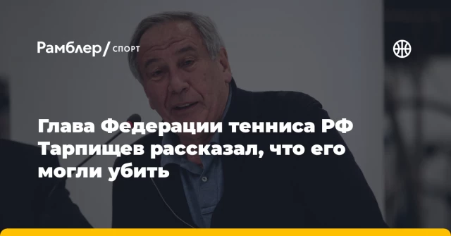 Глава Федерации тенниса РФ Тарпищев рассказал, что его могли убить Глава Федерации тенниса РФ Тарпищев рассказал, что его могли убить