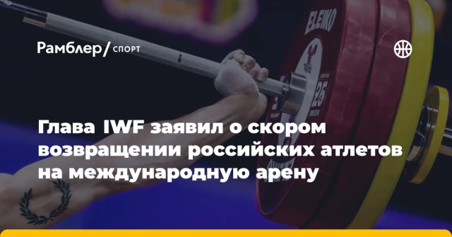 Глава IWF заявил о скором возвращении российских атлетов на международную арену Глава IWF заявил о скором возвращении российских атлетов на международную арену