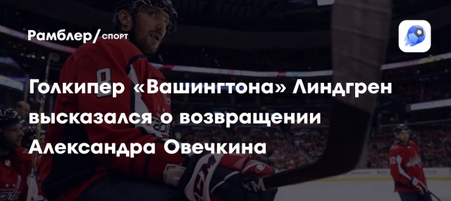 Голкипер «Вашингтона» Линдгрен высказался о возвращении Александра Овечкина Голкипер «Вашингтона» Линдгрен высказался о возвращении Александра Овечкина