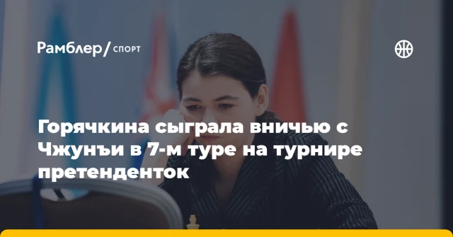 Горячкина сыграла вничью с Чжунъи в 7-м туре на турнире претенденток Горячкина сыграла вничью с Чжунъи в 7-м туре на турнире претенденток
