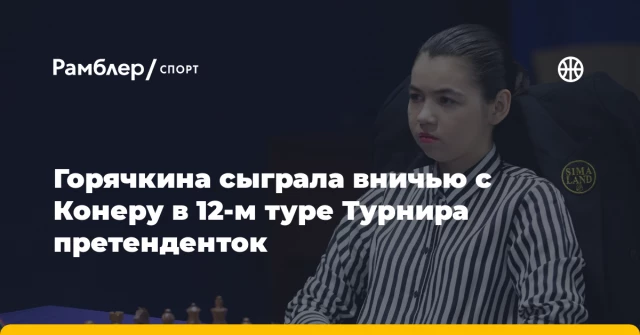Горячкина сыграла вничью с Конеру в 12-м туре Турнира претенденток Горячкина сыграла вничью с Конеру в 12-м туре Турнира претенденток