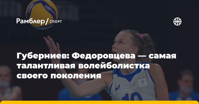 Губерниев: Федоровцева — самая талантливая волейболистка своего поколения Губерниев: Федоровцева — самая талантливая волейболистка своего поколения