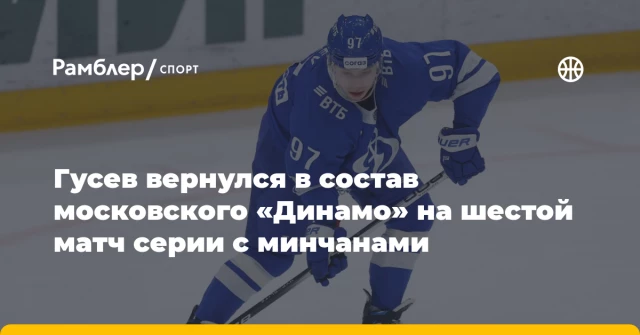 Гусев вернулся в состав московского «Динамо» на шестой матч серии с минчанами Гусев вернулся в состав московского «Динамо» на шестой матч серии с минчанами