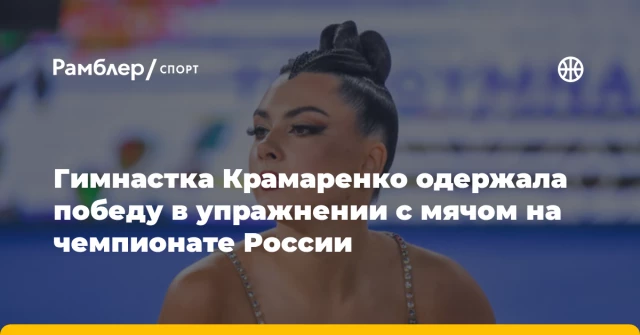 Гимнастка Крамаренко одержала победу в упражнении с мячом на чемпионате России Гимнастка Крамаренко одержала победу в упражнении с мячом на чемпионате России