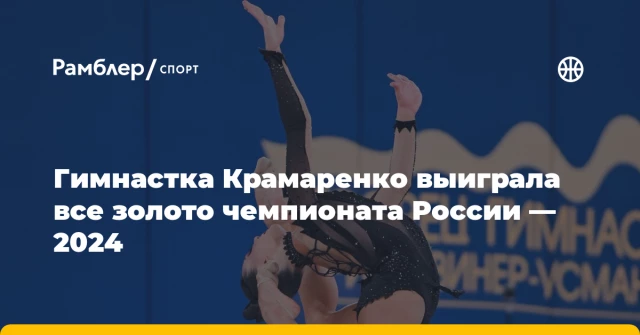 Гимнастка Крамаренко выиграла все золото чемпионата России — 2024 Гимнастка Крамаренко выиграла все золото чемпионата России — 2024