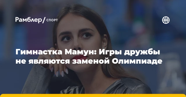 Гимнастка Мамун: Игры дружбы не являются заменой Олимпиаде Гимнастка Мамун: Игры дружбы не являются заменой Олимпиаде