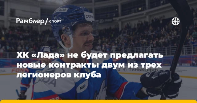 ХК «Лада» не будет предлагать новые контракты двум из трех легионеров клуба ХК «Лада» не будет предлагать новые контракты двум из трех легионеров клуба