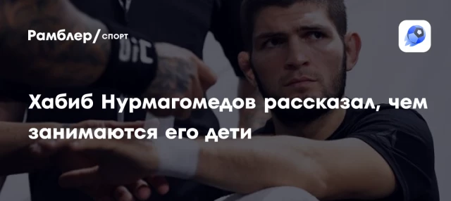 Хабиб Нурмагомедов рассказал, чем занимаются его дети Хабиб Нурмагомедов рассказал, чем занимаются его дети
