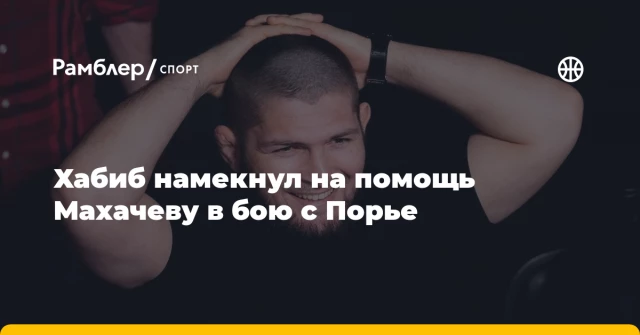 Хабиб намекнул на помощь Махачеву в бою с Порье Хабиб намекнул на помощь Махачеву в бою с Порье