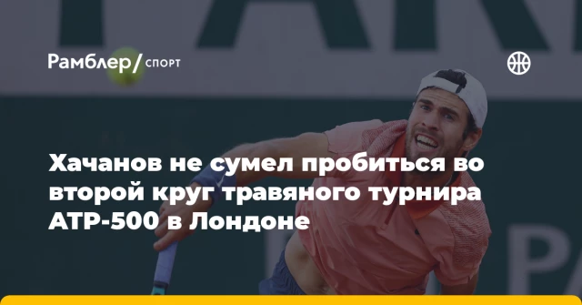 Хачанов не сумел пробиться во второй круг травяного турнира ATP-500 в Лондоне Хачанов не сумел пробиться во второй круг травяного турнира ATP-500 в Лондоне