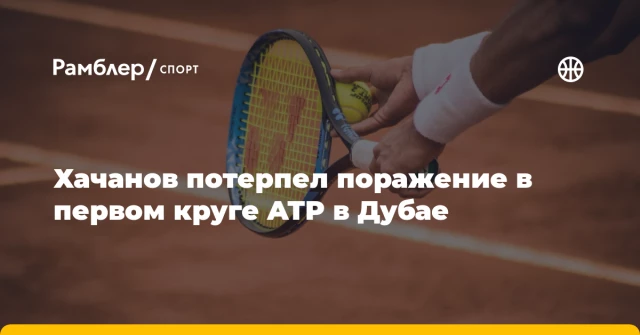 Хачанов потерпел поражение в первом круге ATP в Дубае Хачанов потерпел поражение в первом круге ATP в Дубае