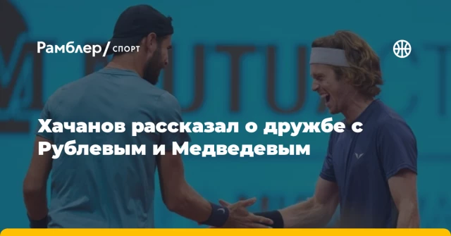Хачанов рассказал о дружбе с Рублевым и Медведевым Хачанов рассказал о дружбе с Рублевым и Медведевым