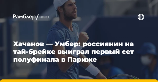 Хачанов — Умбер: россиянин на тай-брейке выиграл первый сет полуфинала в Париже Хачанов — Умбер: россиянин на тай-брейке выиграл первый сет полуфинала в Париже