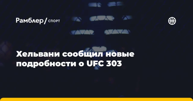 Хельвани сообщил новые подробности о UFC 303 Хельвани сообщил новые подробности о UFC 303