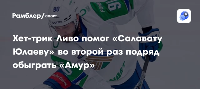 Хет-трик Ливо помог «Салавату Юлаеву» во второй раз подряд обыграть «Амур» Хет-трик Ливо помог «Салавату Юлаеву» во второй раз подряд обыграть «Амур»