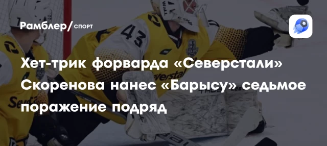 Хет-трик форварда «Северстали» Скоренова нанес «Барысу» седьмое поражение подряд Хет-трик форварда «Северстали» Скоренова нанес «Барысу» седьмое поражение подряд