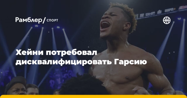 Хейни потребовал дисквалифицировать Гарсию Хейни потребовал дисквалифицировать Гарсию